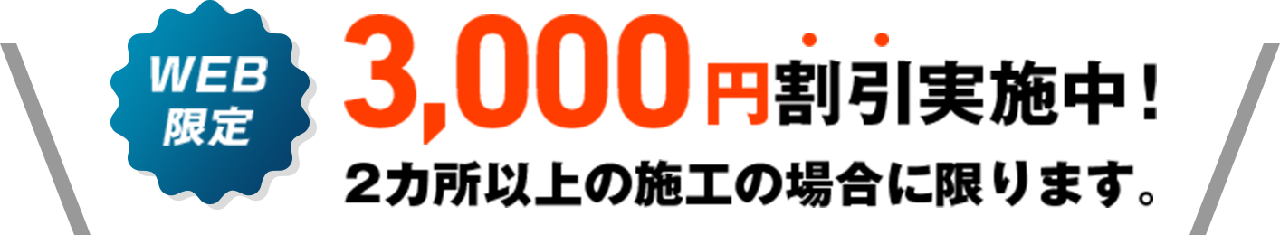 WEB限定 3,000円割引実施中！2カ所以上の施工の場合に限ります。